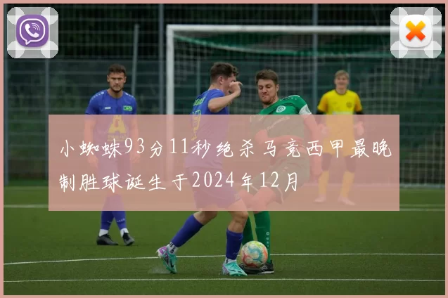 小蜘蛛93分11秒绝杀马竞西甲最晚制胜球诞生于2024年12月