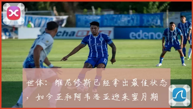 世体：维尼修斯已经拿出最佳状态，如今正和阿韦洛亚迎来蜜月期