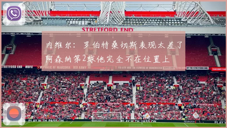 内维尔：罗伯特桑切斯表现太差了阿森纳第2球他完全不在位置上