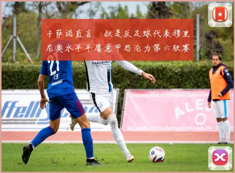 卡萨诺直言囧叔是反足球代表穆里尼奥水平平庸意甲恐沦为第六联赛
