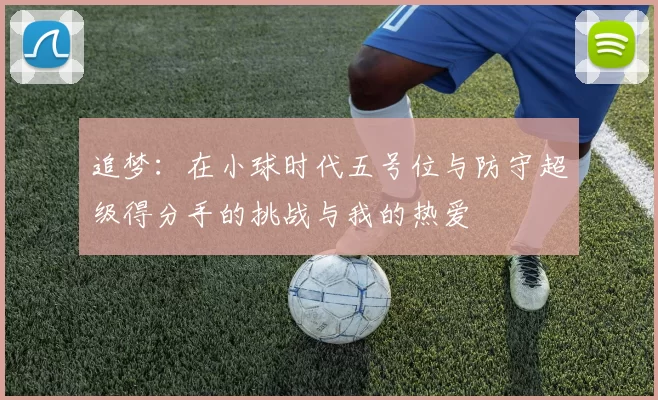 追梦：在小球时代五号位与防守超级得分手的挑战与我的热爱