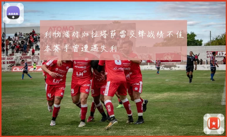 利物浦对加拉塔萨雷交锋战绩不佳本赛季曾遭遇失利