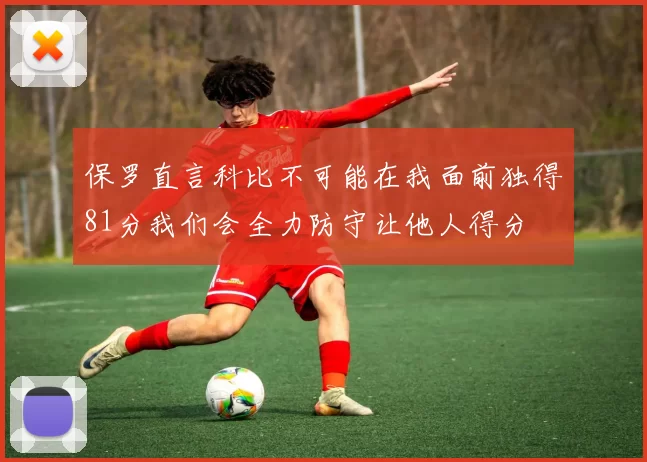 保罗直言科比不可能在我面前独得81分我们会全力防守让他人得分