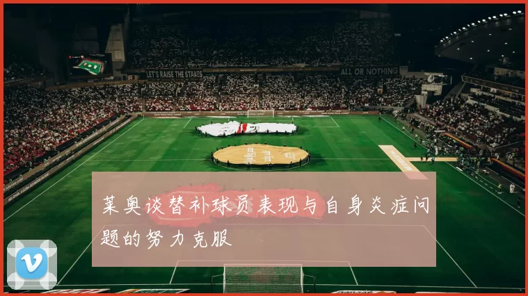 莱奥谈替补球员表现与自身炎症问题的努力克服
